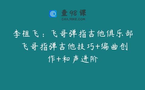 李祖飞：飞哥弹指吉他俱乐部 飞哥指弹吉他技巧+编曲创作+和声进阶