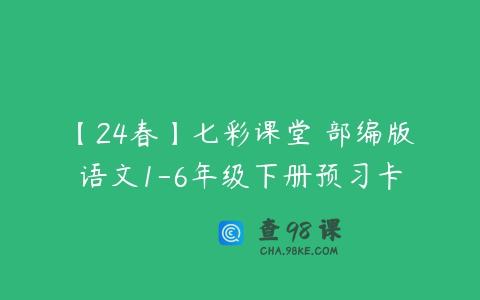 【24春】七彩课堂 部编版语文1-6年级下册预习卡