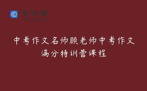 中考作文名师顾老师中考作文满分特训营课程