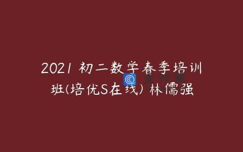 2021 初二数学春季培训班(培优S在线) 林儒强