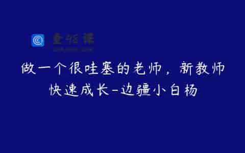 做一个很哇塞的老师，新教师快速成长-边疆小白杨