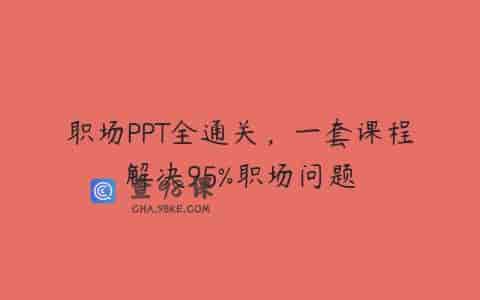 职场PPT全通关，一套课程解决95%职场问题