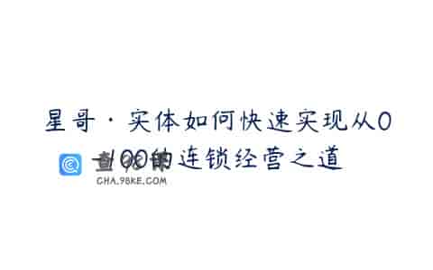 星哥·实体如何快速实现从0-100的连锁经营之道