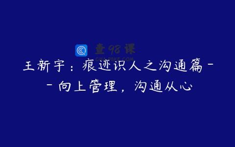 王新宇：痕迹识人之沟通篇－－向上管理，沟通从心
