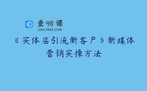 《实体店引流新客户》新媒体营销实操方法