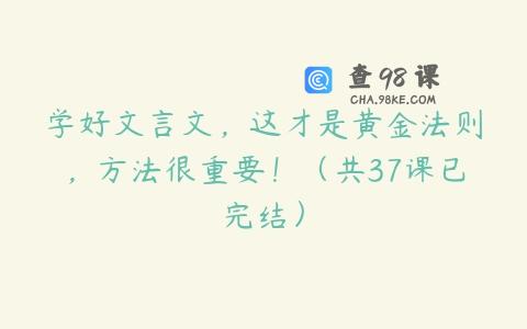 学好文言文，这才是黄金法则，方法很重要！（共37课已完结）