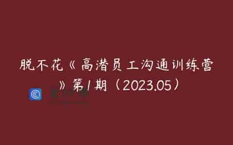 脱不花《高潜员工沟通训练营》第1期（2023.05）