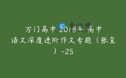 万门高中 2018年 高中语文深度进阶作文专题（张玺）-25