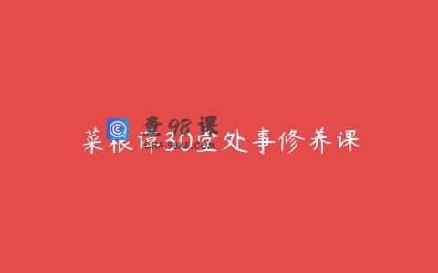 菜根谭30堂处事修养课
