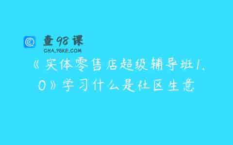 《实体零售店超级辅导班1.0》学习什么是社区生意