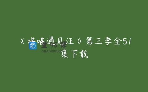 《喵喵遇见汪》第三季全51集下载