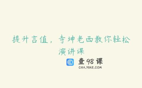 提升言值，寺坤老西教你轻松演讲课
