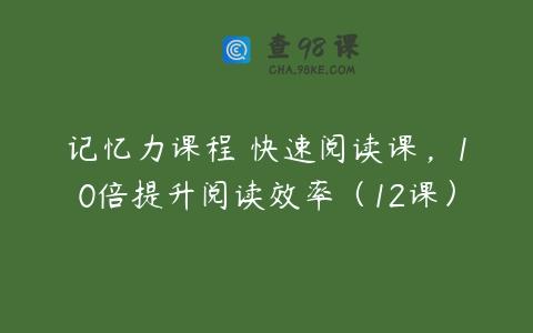记忆力课程 快速阅读课，10倍提升阅读效率（12课）
