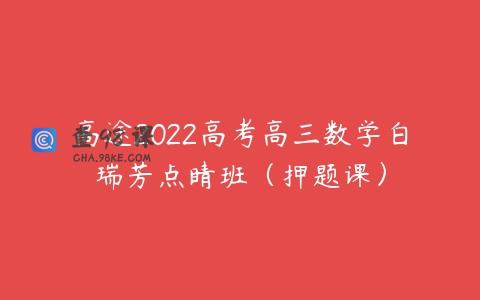 高途2022高考高三数学白瑞芳点睛班（押题课）