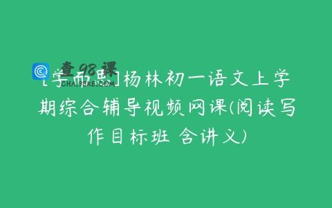 [学而思]杨林初一语文上学期综合辅导视频网课(阅读写作目标班 含讲义)