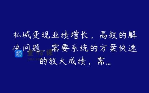 私域变现业绩增长，高效的解决问题，需要系统的方案快速的放大成绩，需…