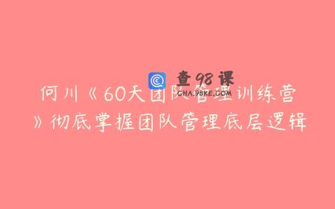 何川《60天团队管理训练营》彻底掌握团队管理底层逻辑