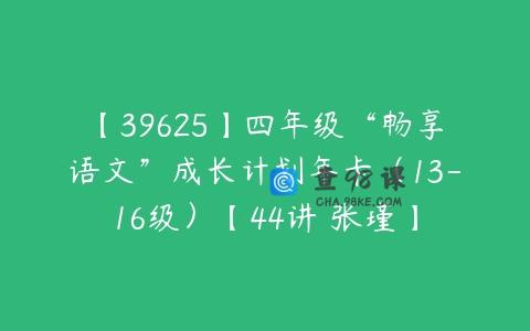 【39625】四年级“畅享语文”成长计划年卡（13-16级）【44讲 张瑾】