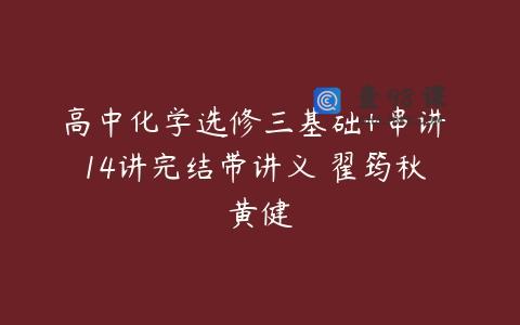 高中化学选修三基础+串讲 14讲完结带讲义 翟筠秋 黄健