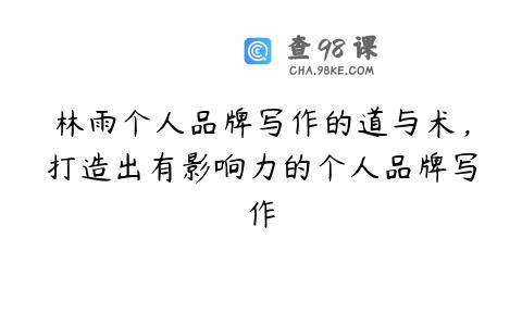林雨个人品牌写作的道与术，打造出有影响力的个人品牌写作