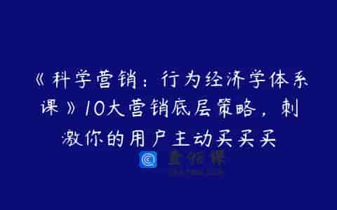 《科学营销：行为经济学体系课》10大营销底层策略，刺激你的用户主动买买买