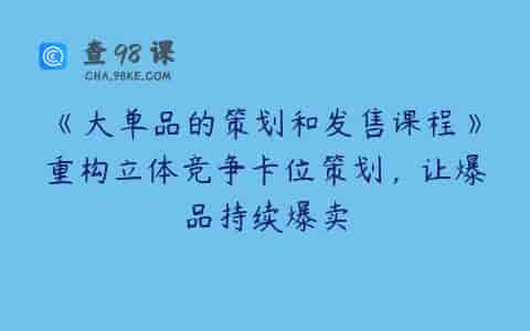 《大单品的策划和发售课程》重构立体竞争卡位策划，让爆品持续爆卖