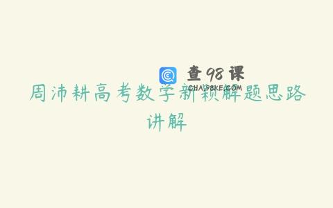 周沛耕高考数学新颖解题思路讲解