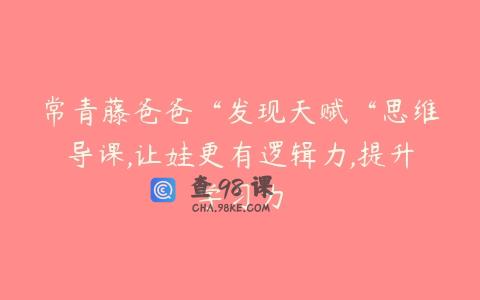 常青藤爸爸“发现天赋“思维导课,让娃更有逻辑力,提升学习力