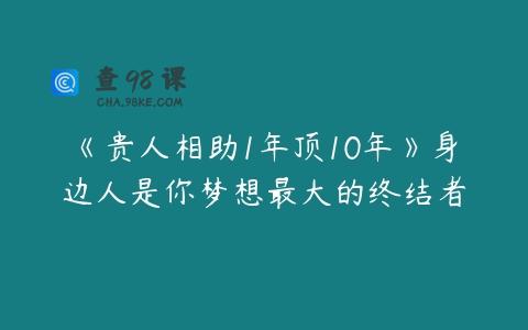 《贵人相助1年顶10年》身边人是你梦想最大的终结者