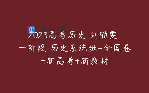 2023高考历史 刘勖雯 一阶段 历史系统班-全国卷+新高考+新教材
