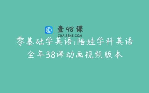 零基础学英语:陪娃学科英语全年38课动画视频版本