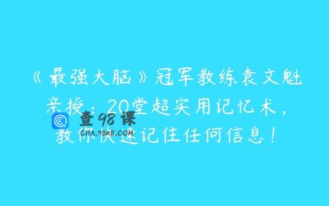 《最强大脑》冠军教练袁文魁亲授：20堂超实用记忆术，教你快速记住任何信息！
