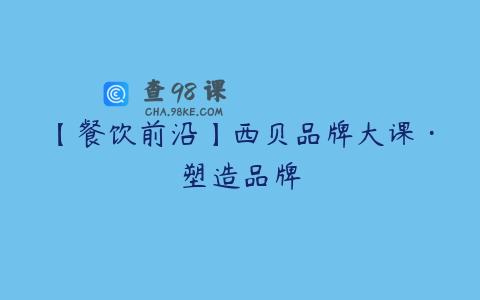 【餐饮前沿】西贝品牌大课·塑造品牌