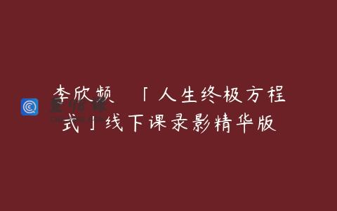 李欣频 – 「人生终极方程式」线下课录影精华版