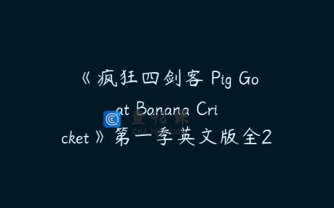 《疯狂四剑客 Pig Goat Banana Cricket》第一季英文版全26集下载