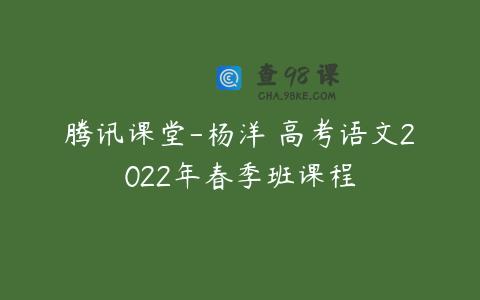 腾讯课堂-杨洋 高考语文2022年春季班课程