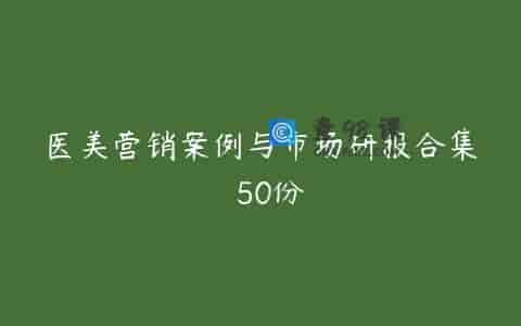 医美营销案例与市场研报合集  50份