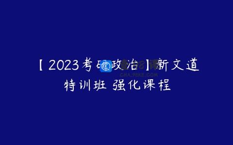 【2023考研政治】新文道特训班 强化课程