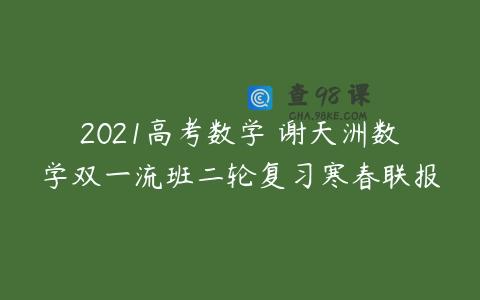 2021高考数学 谢天洲数学双一流班二轮复习寒春联报