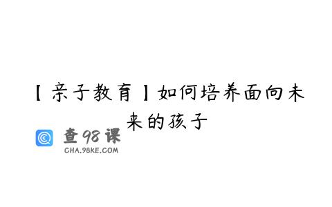 【亲子教育】如何培养面向未来的孩子