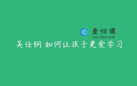 吴任钢 如何让孩子更爱学习