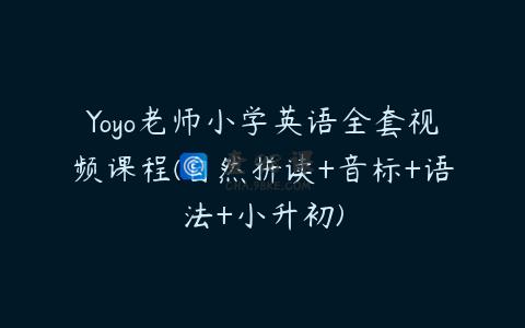 Yoyo老师小学英语全套视频课程(自然拼读+音标+语法+小升初)