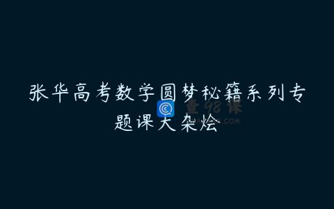 张华高考数学圆梦秘籍系列专题课大杂烩