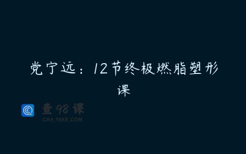 党宁远：12节终极燃脂塑形课
