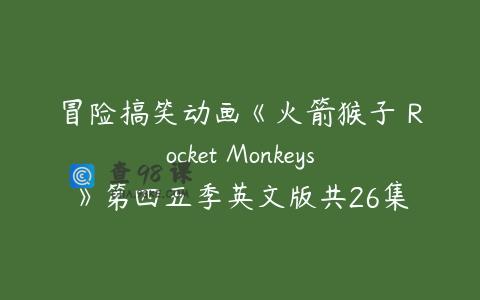 冒险搞笑动画《火箭猴子 Rocket Monkeys》第四五季英文版共26集