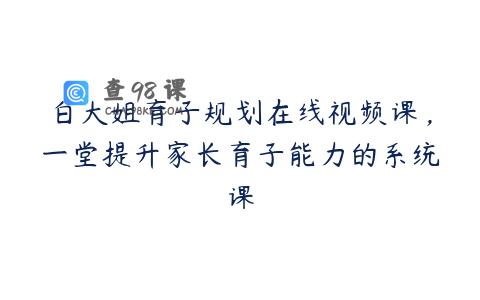 白大姐育子规划在线视频课，一堂提升家长育子能力的系统课