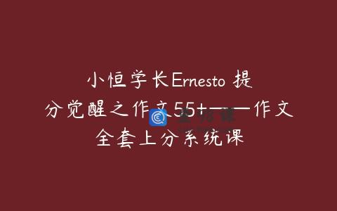 小恒学长Ernesto 提分觉醒之作文55+——作文全套上分系统课