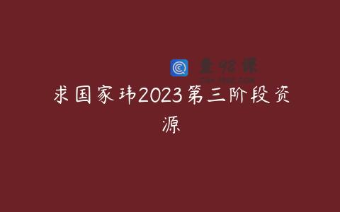 求国家玮2023第三阶段资源