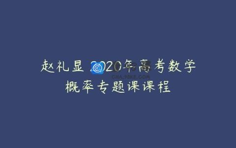 赵礼显 2020年高考数学概率专题课课程
