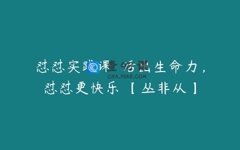 怼怼实践课  活出生命力，怼怼更快乐 【丛非从】